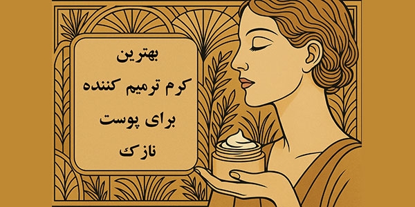 بهترین کرم ترمیم کننده برای پوست نازک