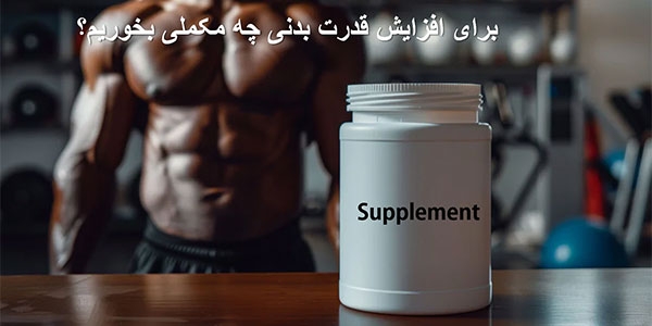 برای افزایش قدرت بدنی چه مکملی بخوریم؟