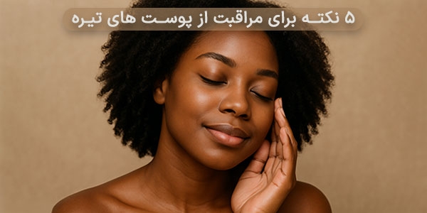 5 نکته برای مراقبت از پوست های تیره